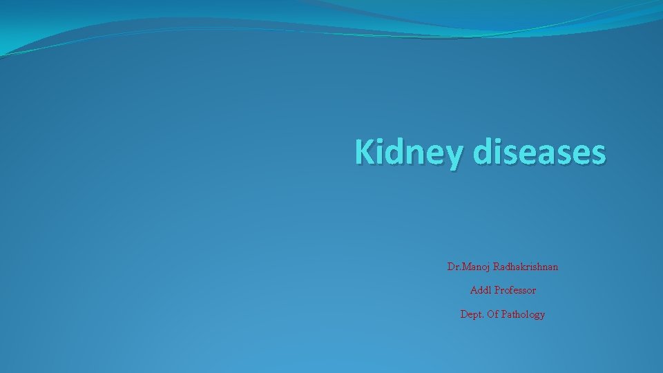 Kidney diseases Dr. Manoj Radhakrishnan Addl Professor Dept. Of Pathology 