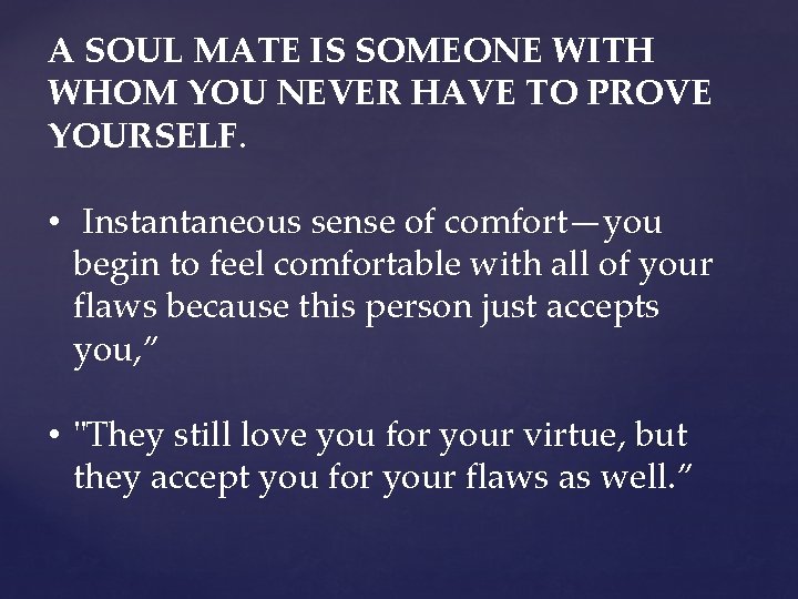 A SOUL MATE IS SOMEONE WITH WHOM YOU NEVER HAVE TO PROVE YOURSELF. •