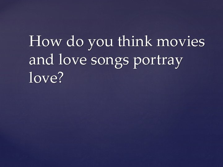 How do you think movies and love songs portray love? 