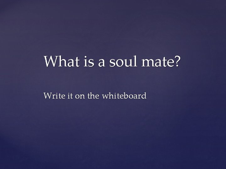 What is a soul mate? Write it on the whiteboard 