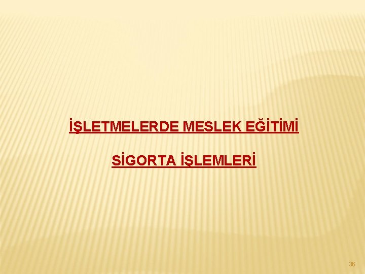 İŞLETMELERDE MESLEK EĞİTİMİ SİGORTA İŞLEMLERİ 36 