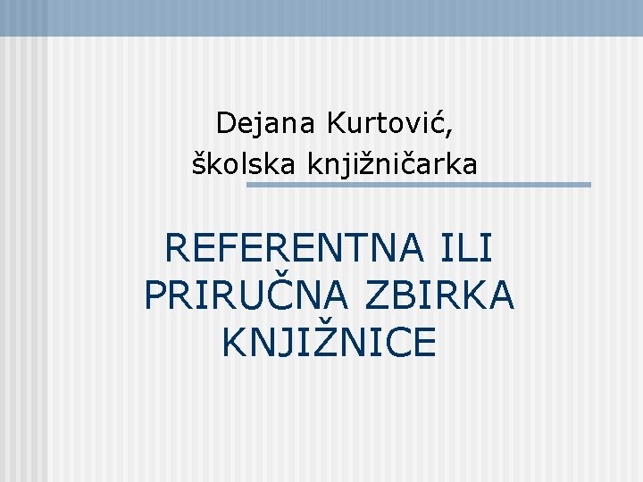 Dejana Kurtović, školska knjižničarka REFERENTNA ILI PRIRUČNA ZBIRKA KNJIŽNICE 