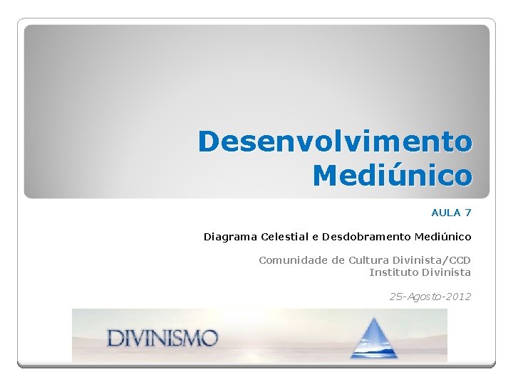 Desenvolvimento Mediúnico AULA 7 Diagrama Celestial e Desdobramento Mediúnico Comunidade de Cultura Divinista/CCD Instituto