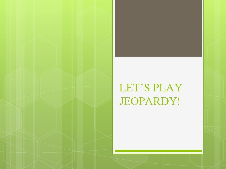 LET’S PLAY JEOPARDY! 