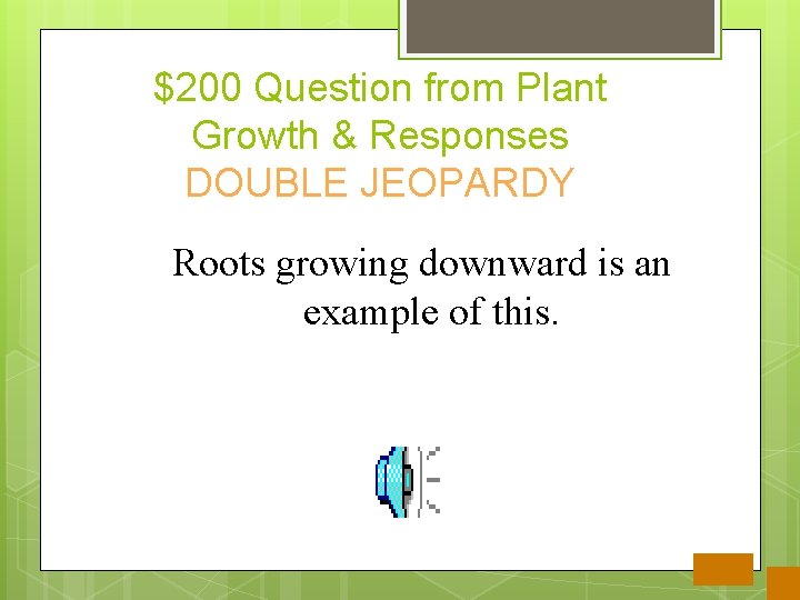 $200 Question from Plant Growth & Responses DOUBLE JEOPARDY Roots growing downward is an