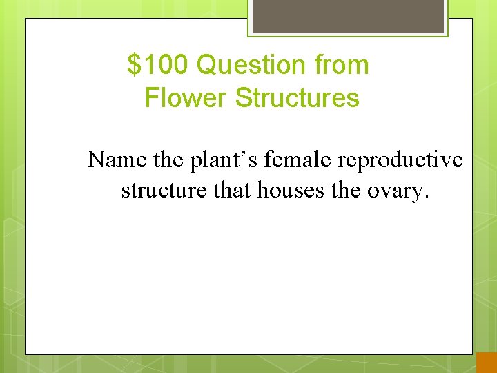 $100 Question from Flower Structures Name the plant’s female reproductive structure that houses the