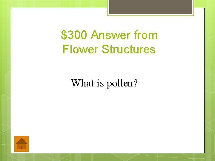 $300 Answer from Flower Structures What is pollen? 