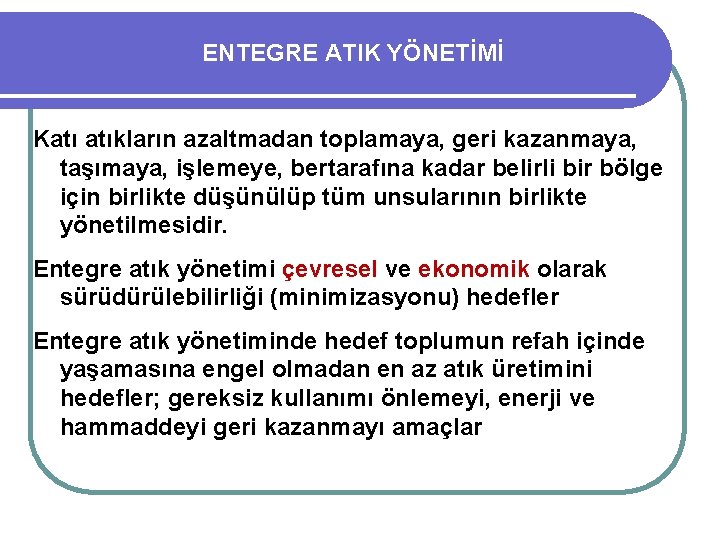 ENTEGRE ATIK YÖNETİMİ Katı atıkların azaltmadan toplamaya, geri kazanmaya, taşımaya, işlemeye, bertarafına kadar belirli