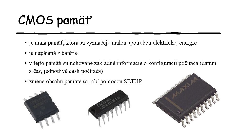 CMOS pamäť • je malá pamäť, ktorá sa vyznačuje malou spotrebou elektrickej energie •