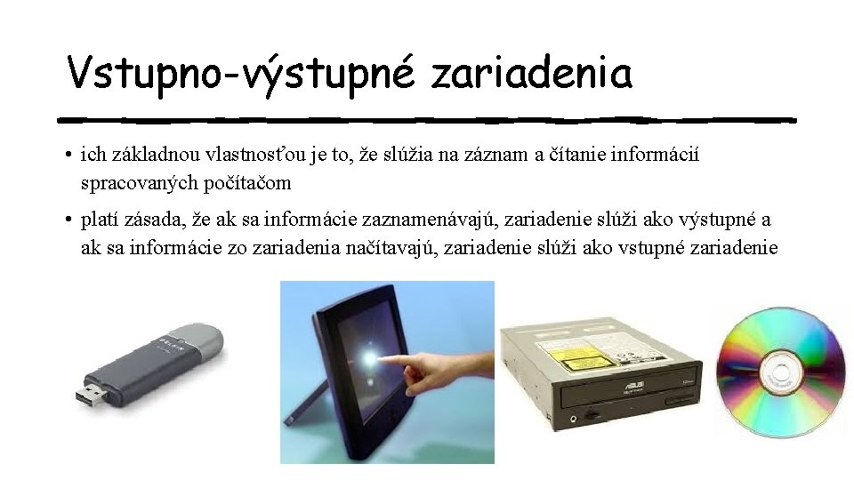 Vstupno-výstupné zariadenia • ich základnou vlastnosťou je to, že slúžia na záznam a čítanie