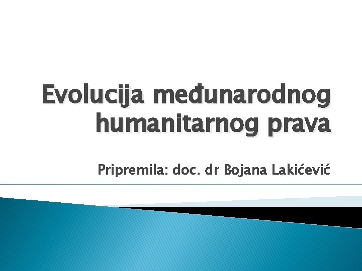 Evolucija međunarodnog humanitarnog prava Pripremila: doc. dr Bojana Lakićević 