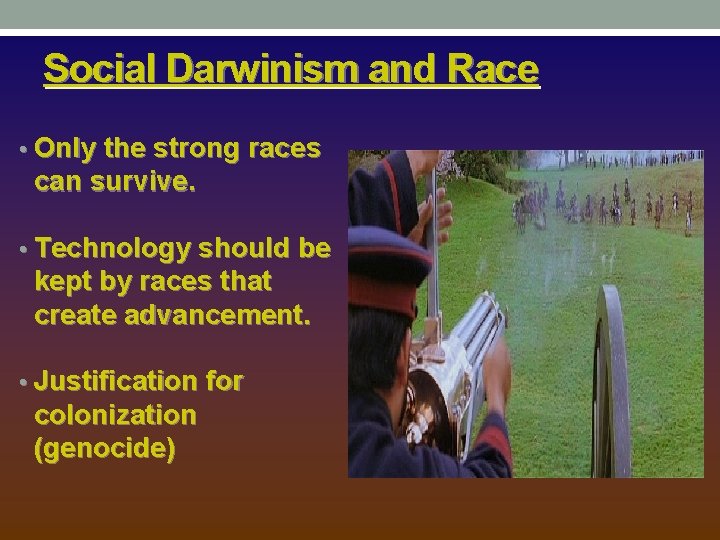 Social Darwinism and Race • Only the strong races can survive. • Technology should