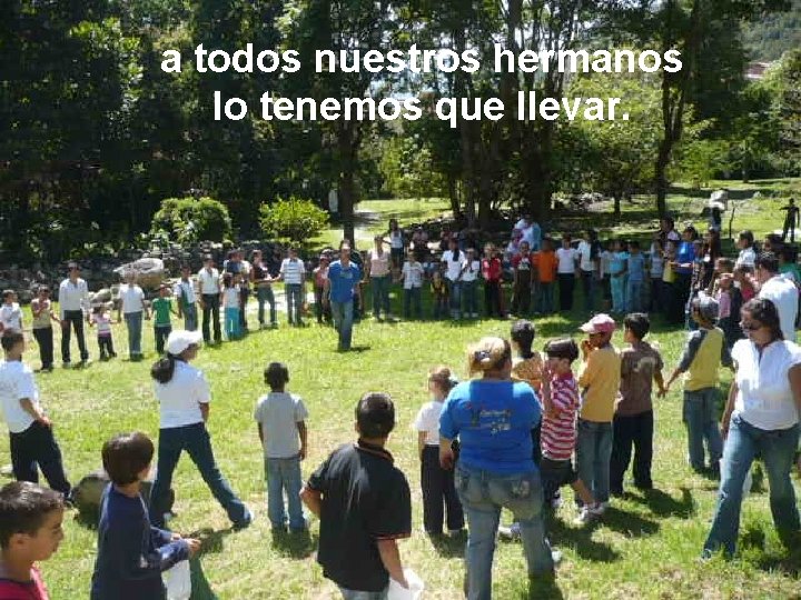 a todos nuestros hermanos lo tenemos que llevar. 