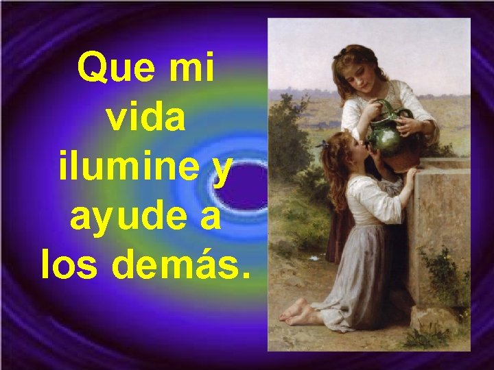 Que mi vida ilumine y ayude a los demás. 