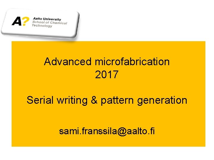 Advanced microfabrication 2017 Serial writing & pattern generation sami. franssila@aalto. fi 