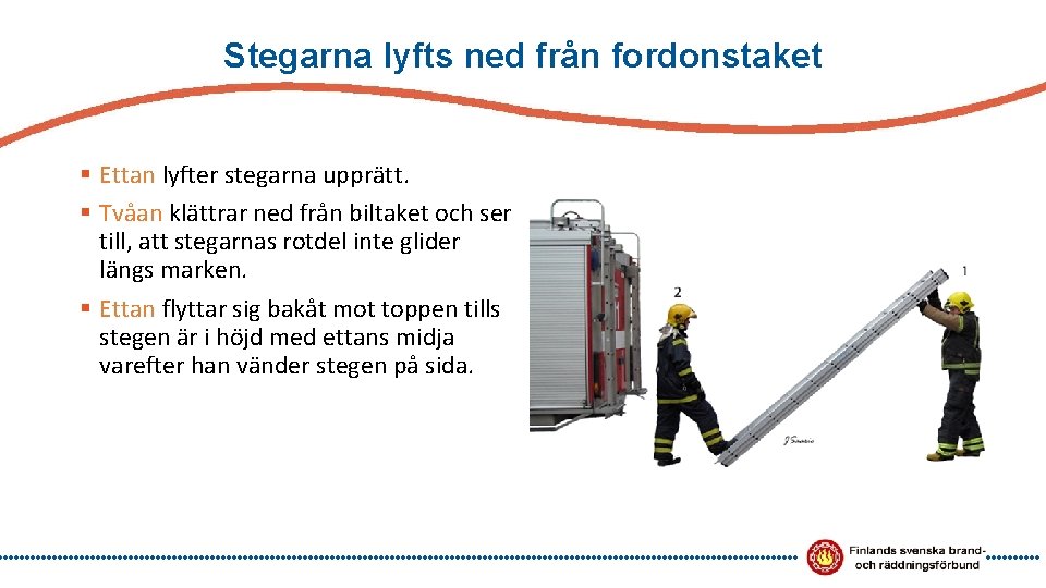 Stegarna lyfts ned från fordonstaket § Ettan lyfter stegarna upprätt. § Tvåan klättrar ned