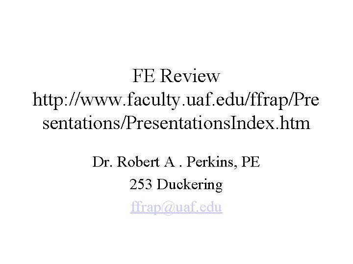 FE Review http: //www. faculty. uaf. edu/ffrap/Pre sentations/Presentations. Index. htm Dr. Robert A. Perkins,