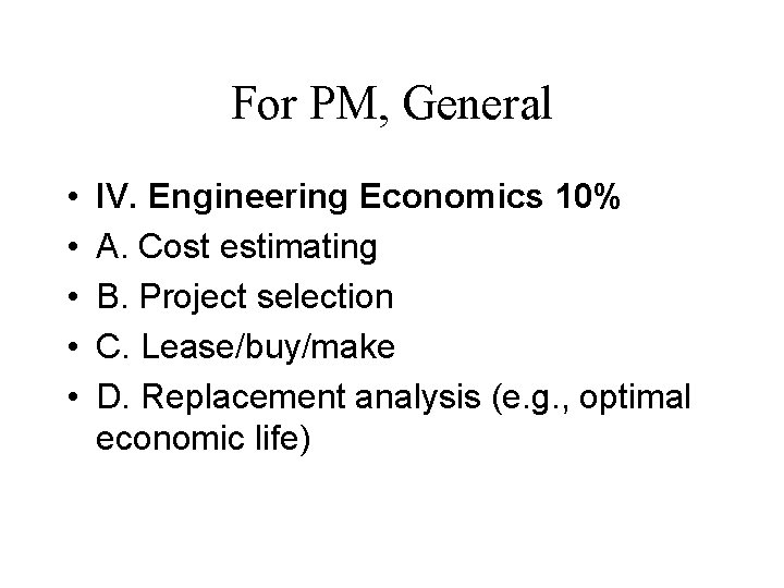 For PM, General • • • IV. Engineering Economics 10% A. Cost estimating B.
