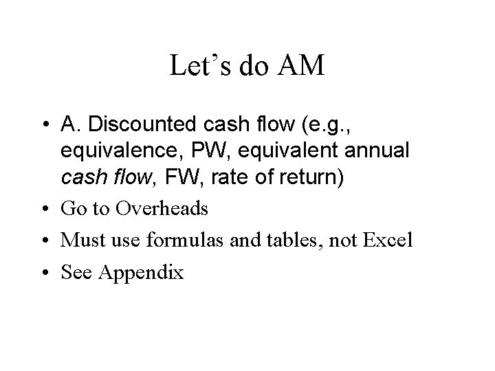 Let’s do AM • A. Discounted cash flow (e. g. , equivalence, PW, equivalent