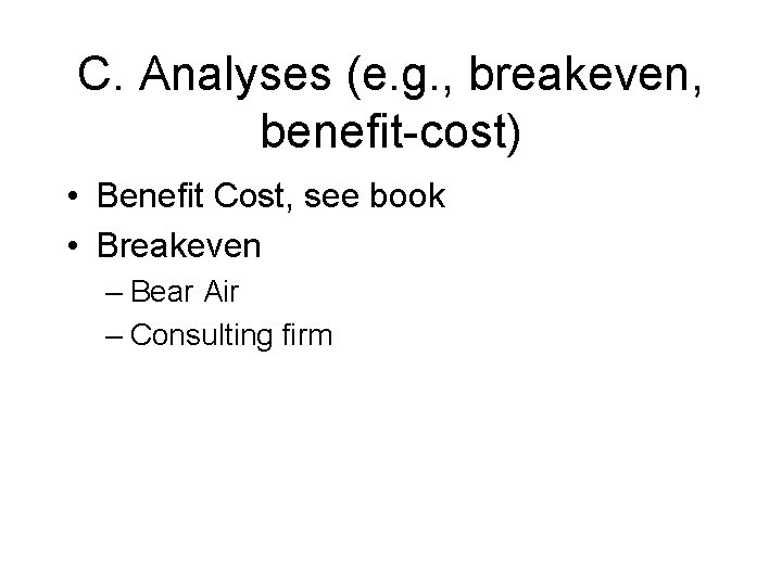 C. Analyses (e. g. , breakeven, benefit-cost) • Benefit Cost, see book • Breakeven