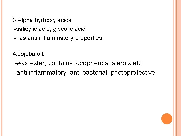 3. Alpha hydroxy acids: -salicylic acid, glycolic acid -has anti inflammatory properties. 4. Jojoba