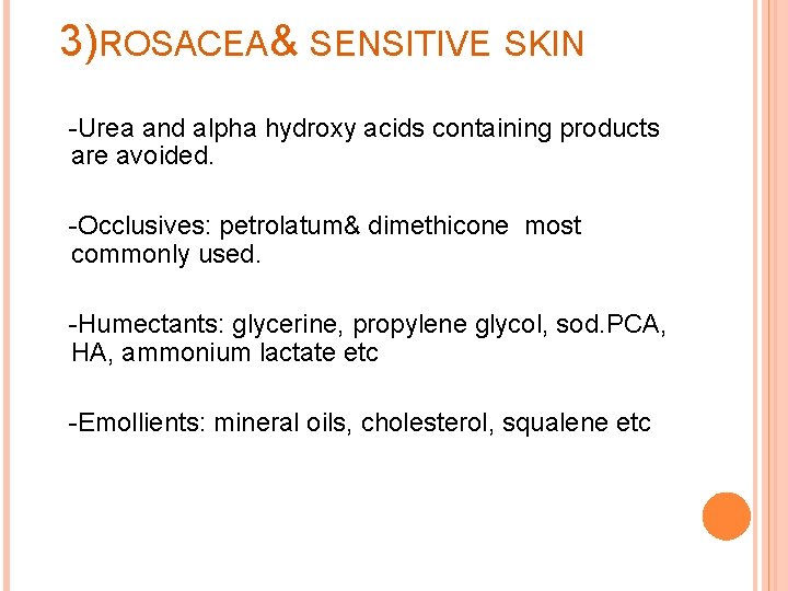 3)ROSACEA& SENSITIVE SKIN -Urea and alpha hydroxy acids containing products are avoided. -Occlusives: petrolatum&