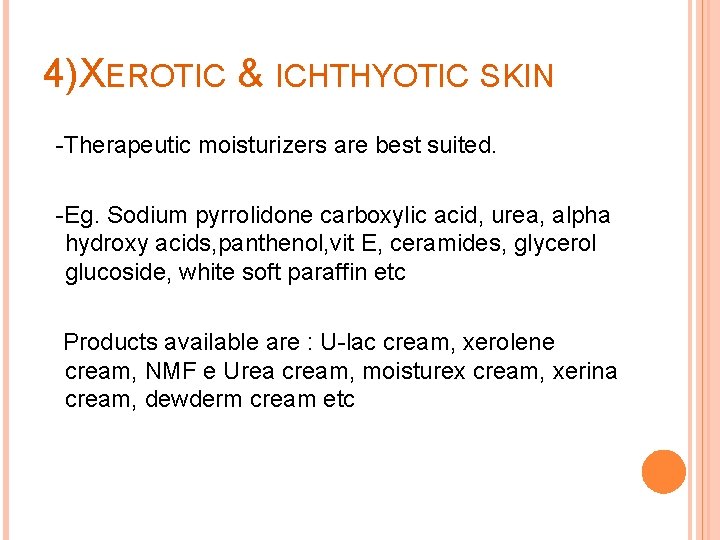 4)XEROTIC & ICHTHYOTIC SKIN -Therapeutic moisturizers are best suited. -Eg. Sodium pyrrolidone carboxylic acid,