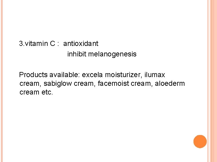 3. vitamin C : antioxidant inhibit melanogenesis Products available: excela moisturizer, ilumax cream, sabiglow