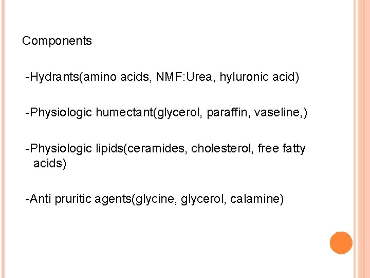 Components -Hydrants(amino acids, NMF: Urea, hyluronic acid) -Physiologic humectant(glycerol, paraffin, vaseline, ) -Physiologic lipids(ceramides,