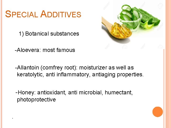 SPECIAL ADDITIVES 1) Botanical substances -Aloevera: most famous -Allantoin (comfrey root): moisturizer as well