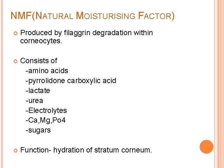 NMF(NATURAL MOISTURISING FACTOR) Produced by filaggrin degradation within corneocytes. Consists of -amino acids -pyrrolidone