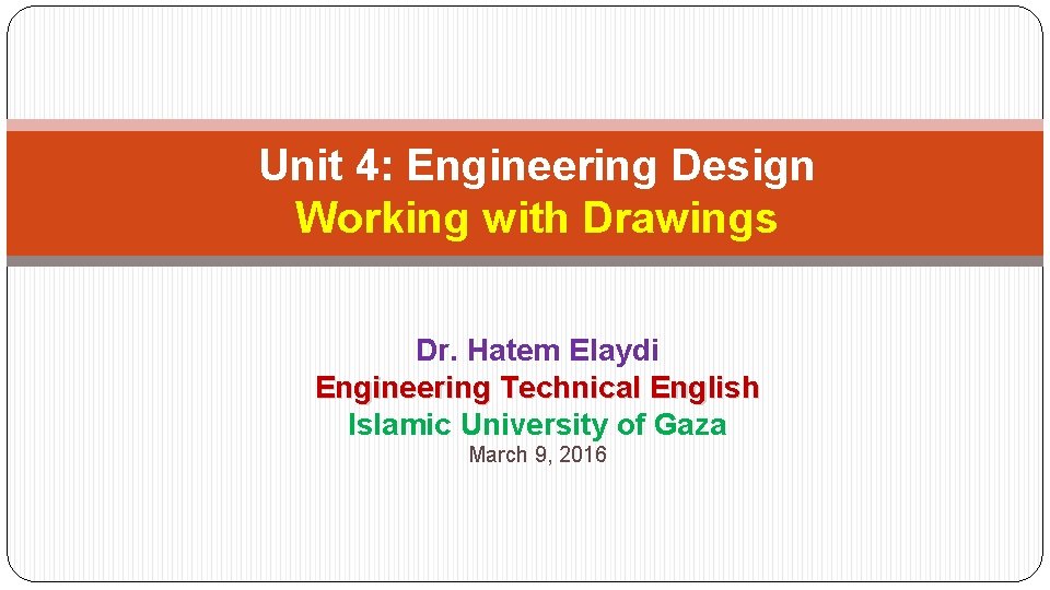 Unit 4: Engineering Design Working with Drawings Dr. Hatem Elaydi Engineering Technical English Islamic