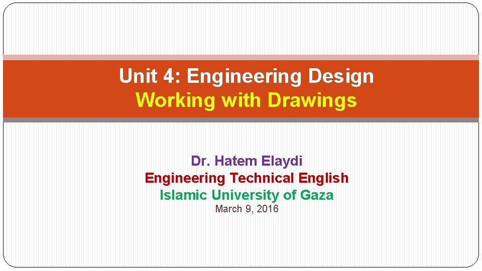 Unit 4: Engineering Design Working with Drawings Dr. Hatem Elaydi Engineering Technical English Islamic