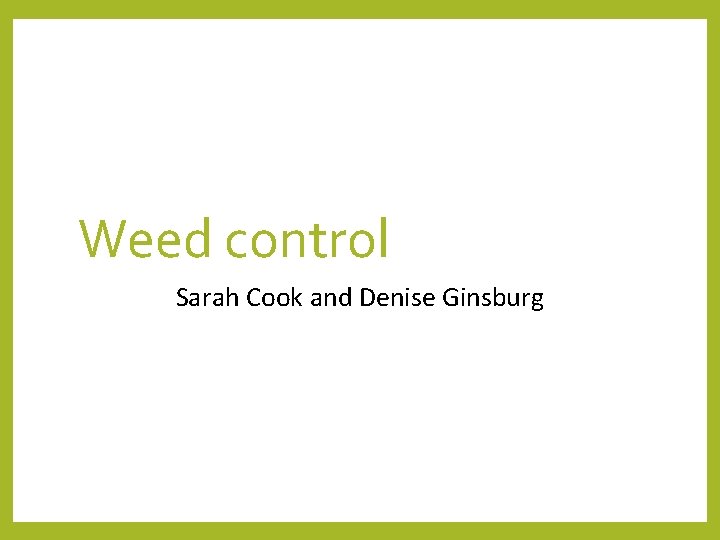 Weed control Sarah Cook and Denise Ginsburg 