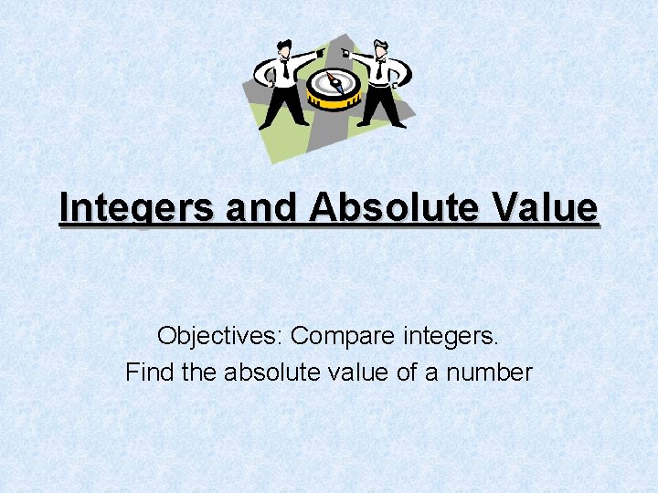 Integers and Absolute Value Objectives: Compare integers. Find the absolute value of a number