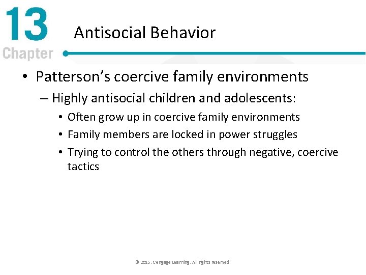 Antisocial Behavior • Patterson’s coercive family environments – Highly antisocial children and adolescents: •
