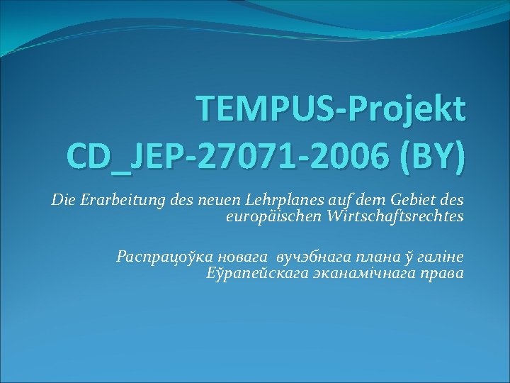 TEMPUS-Projekt CD_JEP-27071 -2006 (BY) Die Erarbeitung des neuen Lehrplanes auf dem Gebiet des europäischen