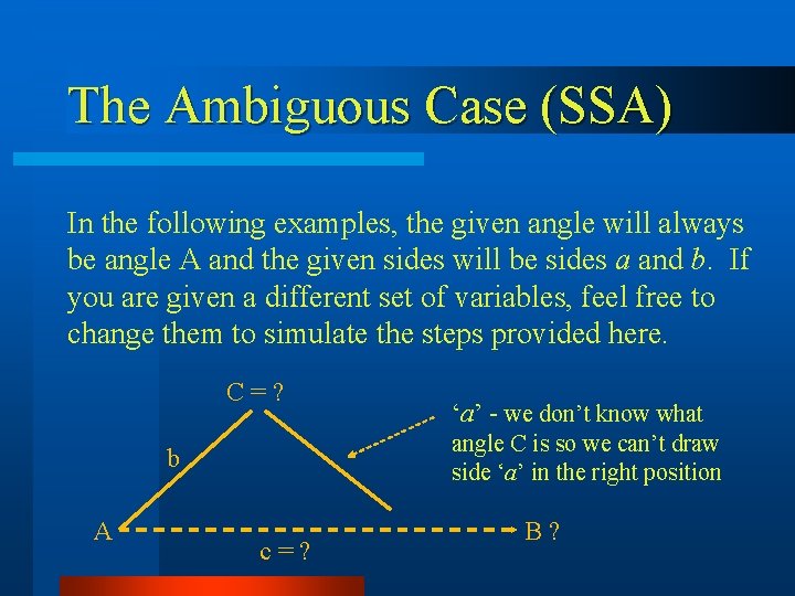 The Ambiguous Case (SSA) In the following examples, the given angle will always be