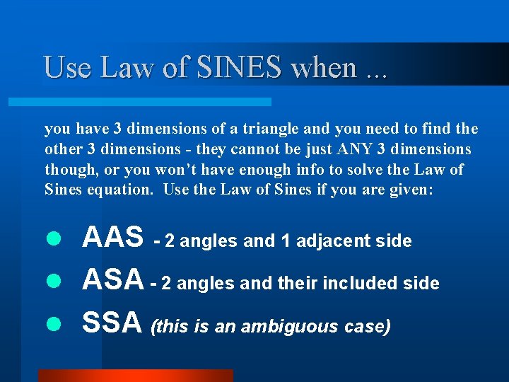 Use Law of SINES when. . . you have 3 dimensions of a triangle