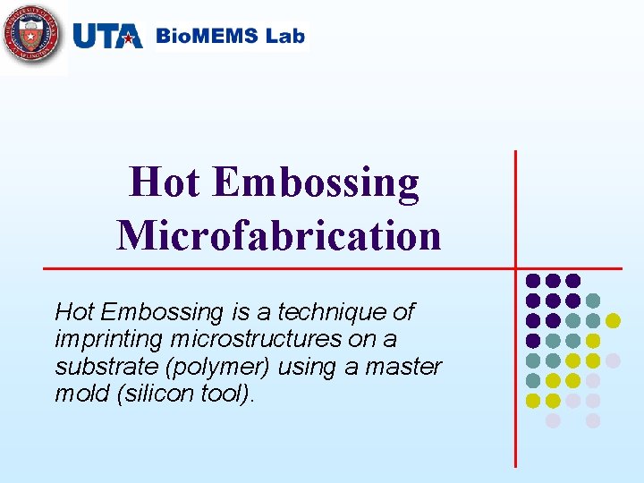 Hot Embossing Microfabrication Hot Embossing is a technique of imprinting microstructures on a substrate