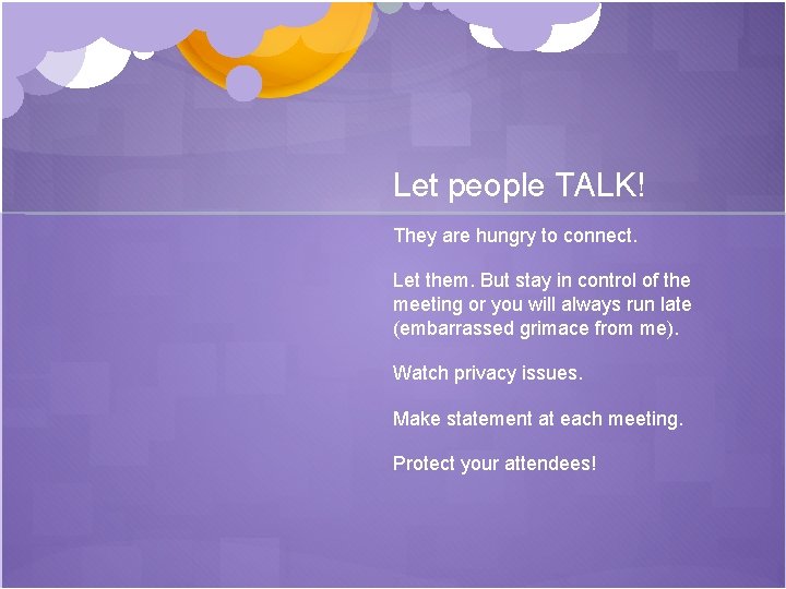 Let people TALK! They are hungry to connect. Let them. But stay in control