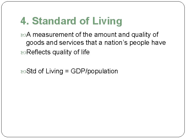 4. Standard of Living A measurement of the amount and quality of goods and