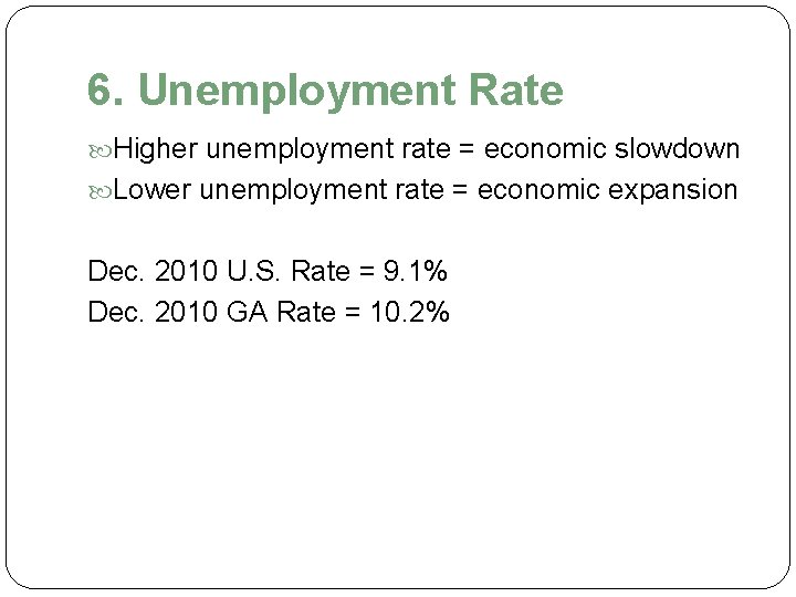 6. Unemployment Rate Higher unemployment rate = economic slowdown Lower unemployment rate = economic