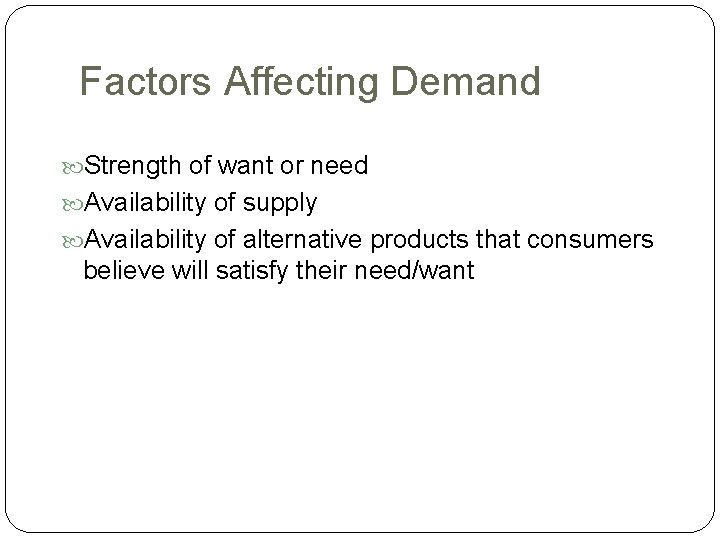 Factors Affecting Demand Strength of want or need Availability of supply Availability of alternative