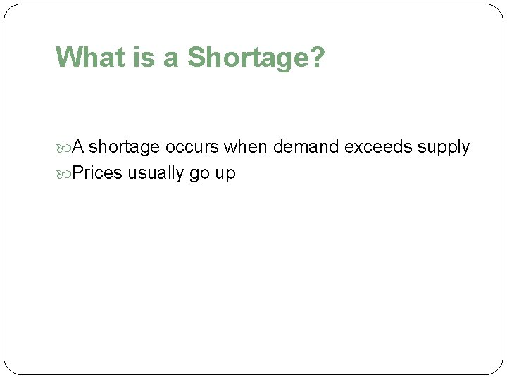 What is a Shortage? A shortage occurs when demand exceeds supply Prices usually go