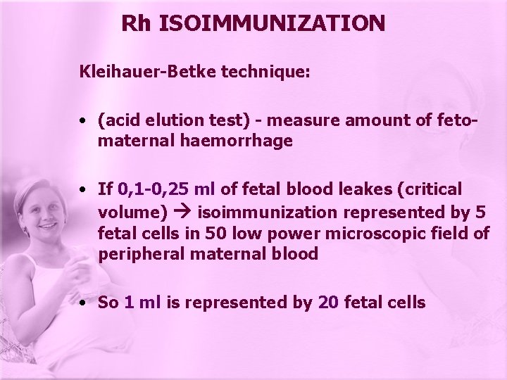 Rh ISOIMMUNIZATION Kleihauer-Betke technique: • (acid elution test) - measure amount of fetomaternal haemorrhage