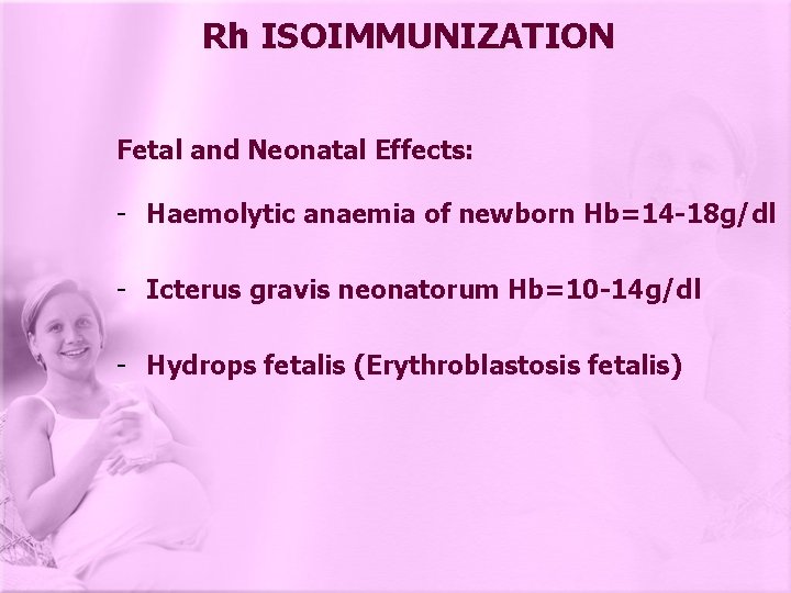 Rh ISOIMMUNIZATION Fetal and Neonatal Effects: - Haemolytic anaemia of newborn Hb=14 -18 g/dl