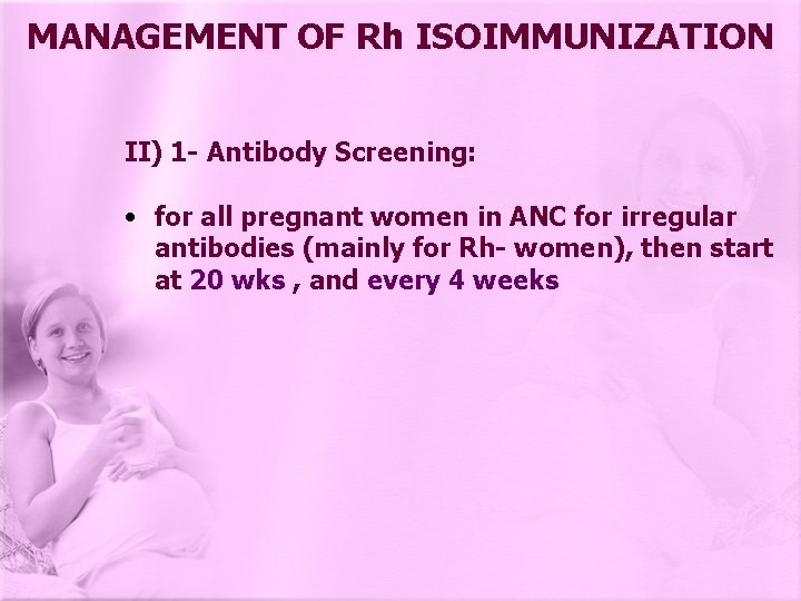 MANAGEMENT OF Rh ISOIMMUNIZATION II) 1 - Antibody Screening: • for all pregnant women