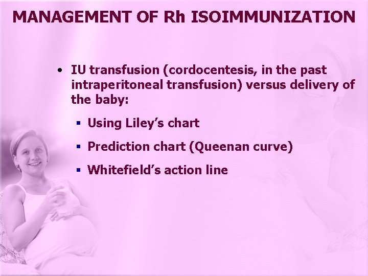 MANAGEMENT OF Rh ISOIMMUNIZATION • IU transfusion (cordocentesis, in the past intraperitoneal transfusion) versus