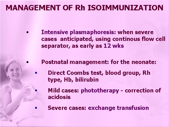 MANAGEMENT OF Rh ISOIMMUNIZATION • Intensive plasmaphoresis: when severe cases anticipated, using continous flow